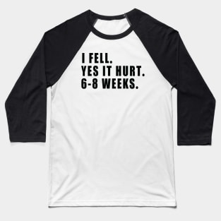 I Fell Yes It Hurt 6-8 Weeks - Funny Broken Arm Gift Idea Baseball T-Shirt